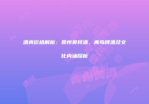 酒类价格解析：贵州英将酒、青岛啤酒及文化内涵探析