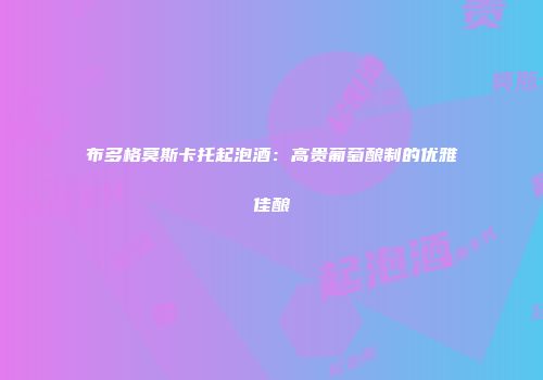 布多格莫斯卡托起泡酒：高贵葡萄酿制的优雅佳酿