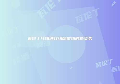 瓦伦丁红啤酒介绍你爱情的新姿势