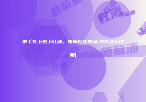 羊毛衫上撒上红酒，如何轻松去除(小方法大作用)