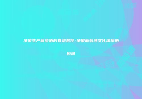 法国生产葡萄酒的有利条件-法国葡萄酒文化深厚的原因