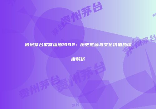 贵州茅台家常福酒1992：历史底蕴与文化价值的深度解析