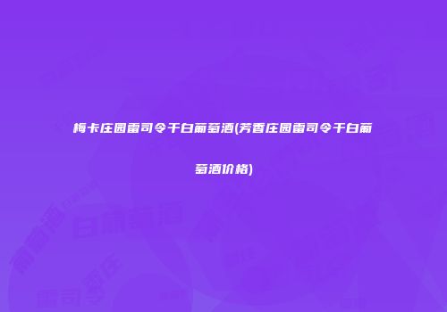 梅卡庄园雷司令干白葡萄酒(芳香庄园雷司令干白葡萄酒价格)