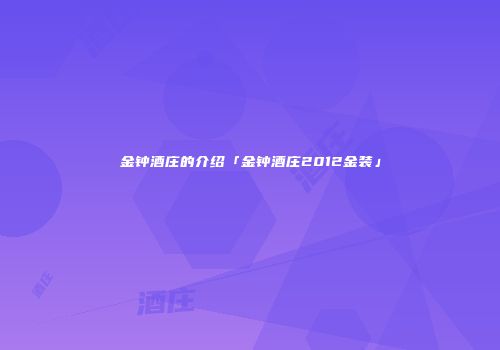 金钟酒庄的介绍「金钟酒庄2012金装」