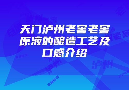 天门泸州老窖老窖原液的酿造工艺及口感介绍