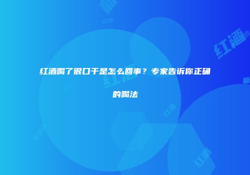 红酒喝了很口干是怎么回事？专家告诉你正确的喝法