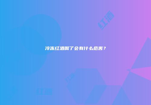 冷冻红酒喝了会有什么危害？