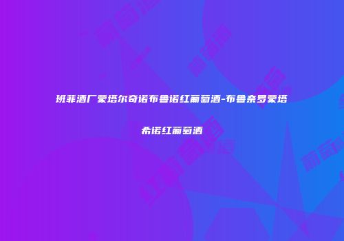 班菲酒厂蒙塔尔奇诺布鲁诺红葡萄酒-布鲁奈罗蒙塔希诺红葡萄酒