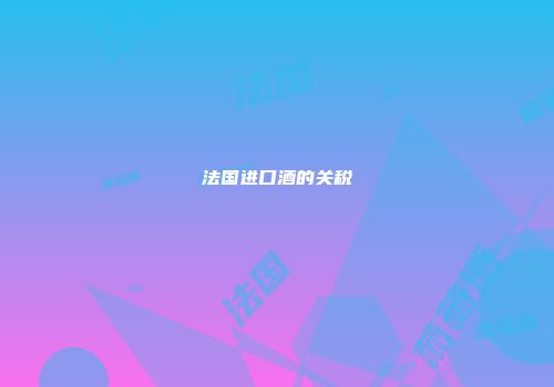 法国进口酒的关税
