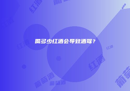 喝多少红酒会导致酒驾？