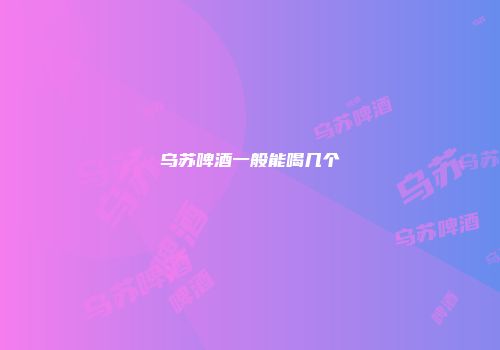 乌苏啤酒一般能喝几个