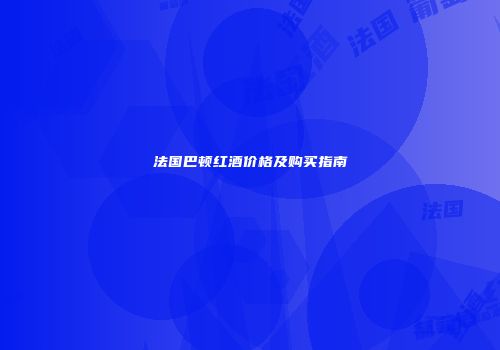 法国巴顿红酒价格及购买指南