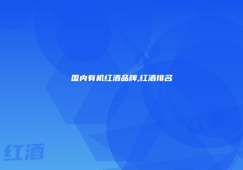 国内有机红酒品牌,红酒排名