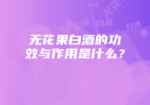 无花果白酒的功效与作用是什么？