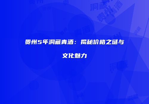 贵州5年洞藏青酒：揭秘价格之谜与文化魅力