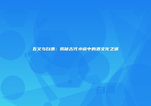五义与白酒：揭秘古代小说中的酒文化之谜