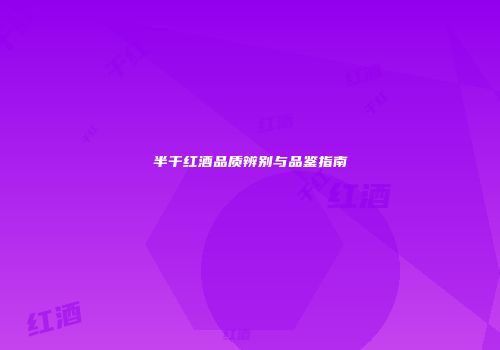半干红酒品质辨别与品鉴指南