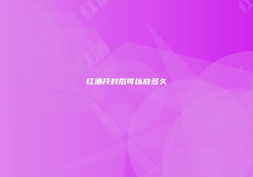 红酒开封后可以放多久