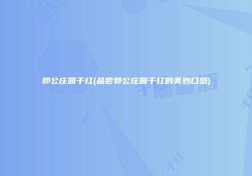 郭公庄园干红(品尝郭公庄园干红的美妙口感)