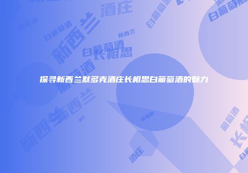 探寻新西兰默多克酒庄长相思白葡萄酒的魅力