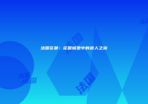法国花都：花园城堡中的迷人之旅