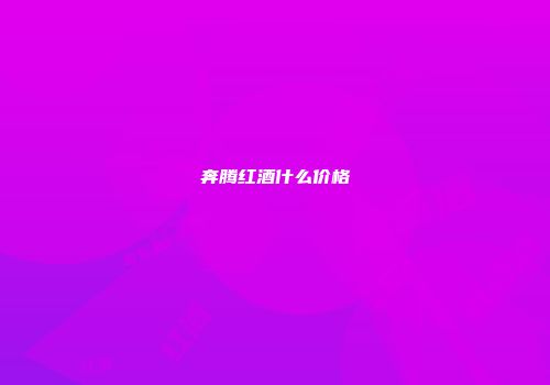奔腾红酒什么价格