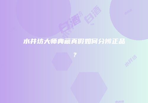 水井坊大师典藏真假如何分辨正品？