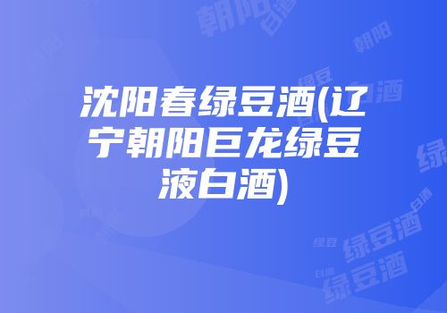 沈阳春绿豆酒(辽宁朝阳巨龙绿豆液白酒)