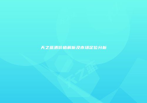天之蓝酒价格解析及市场定位分析