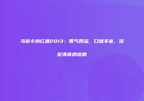 马塔卡纳红酒2013：香气四溢，口感丰富，搭配美食的佳酿