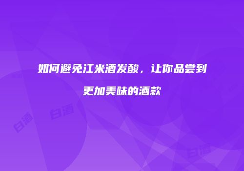 如何避免江米酒发酸，让你品尝到更加美味的酒款