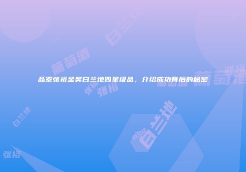 品鉴张裕金奖白兰地四星级品，介绍成功背后的秘密