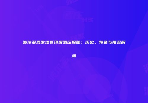 波尔多玛歌地区顶级酒庄探秘：历史、特色与排名解析