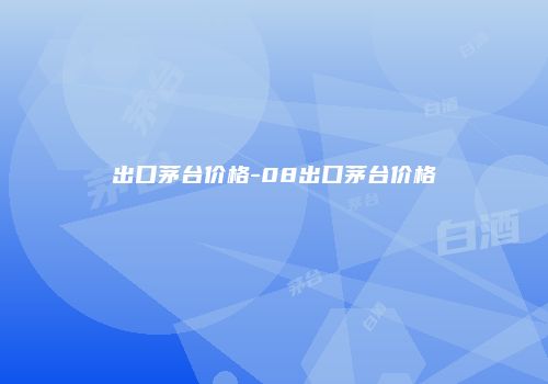 出口茅台价格-08出口茅台价格