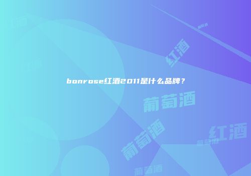 bonrose红酒2011是什么品牌？