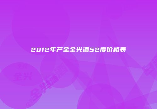2012年产金全兴酒52度价格表