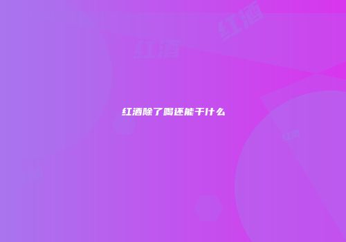 红酒除了喝还能干什么