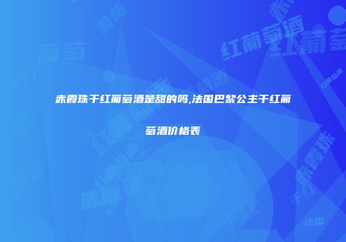 赤霞珠干红葡萄酒是甜的吗,法国巴黎公主干红葡萄酒价格表