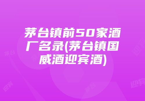 茅台镇前50家酒厂名录(茅台镇国威酒迎宾酒)