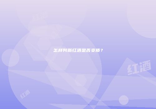 怎样判断红酒是否变质？