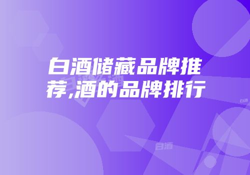 白酒储藏品牌推荐,酒的品牌排行