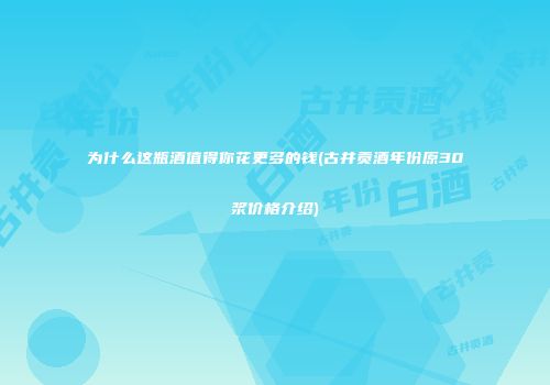为什么这瓶酒值得你花更多的钱(古井贡酒年份原30浆价格介绍)