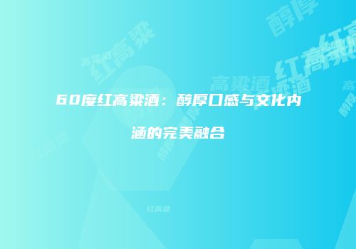 60度红高粱酒：醇厚口感与文化内涵的完美融合