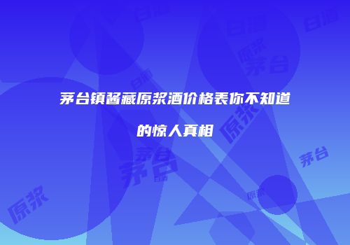 茅台镇酱藏原浆酒价格表你不知道的惊人真相