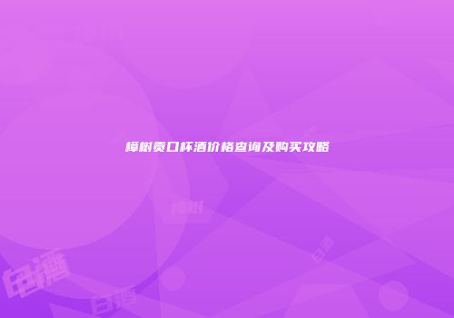 樟树贡口杯酒价格查询及购买攻略