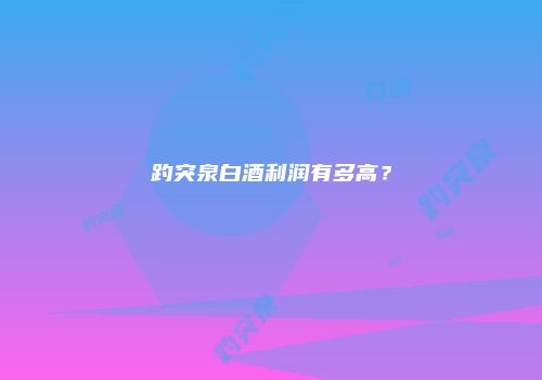 趵突泉白酒利润有多高？