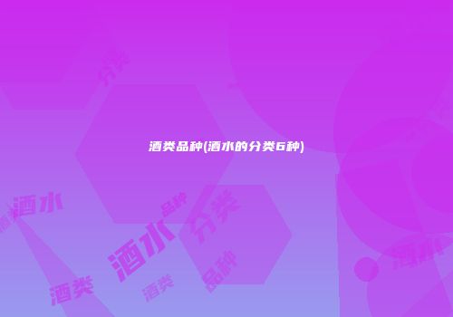 酒类品种(酒水的分类6种)