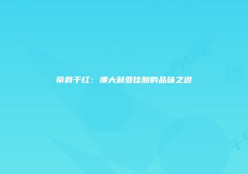 帝爵干红：澳大利亚佳酿的品味之道