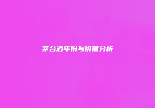 茅台酒年份与价值分析