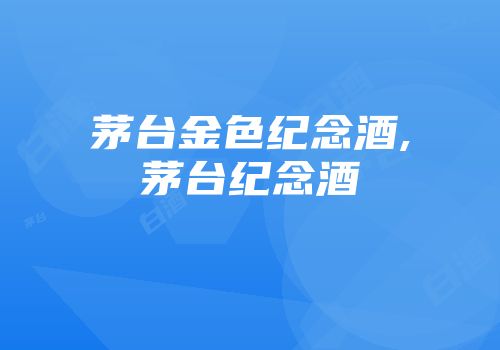 茅台金色纪念酒,茅台纪念酒
